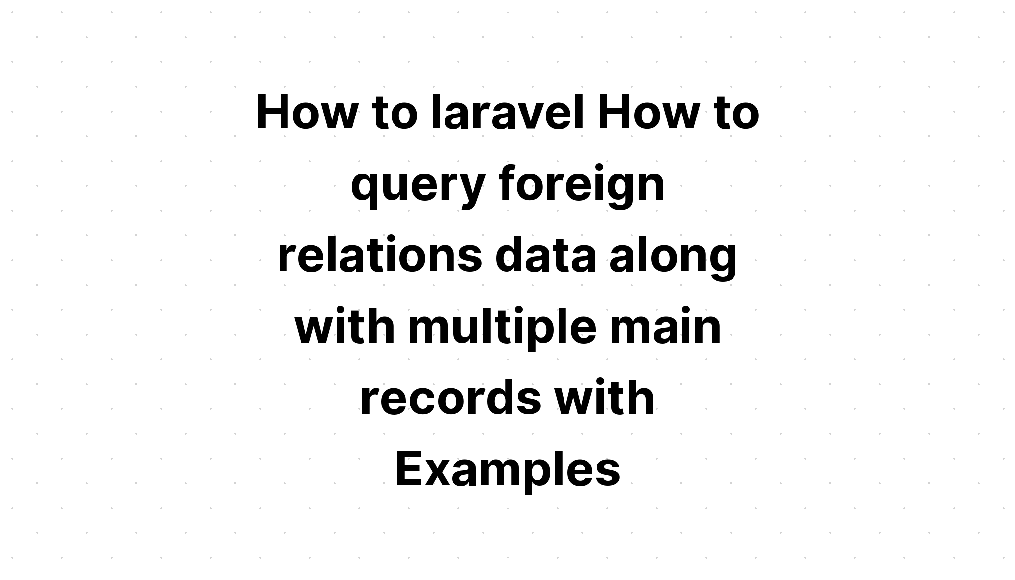 Cách làm laravel Cách truy vấn dữ liệu quan hệ nước ngoài cùng với nhiều bản ghi chính với Ví dụ